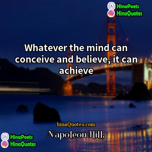 Napoleon Hill Quotes | Whatever the mind can conceive and believe,